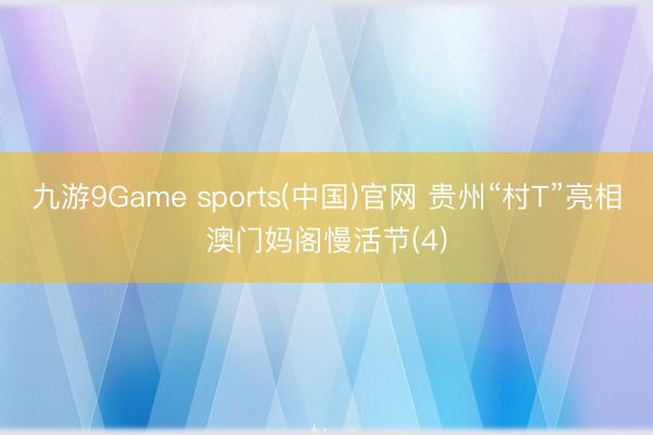 九游9Game sports(中国)官网 贵州“村T”亮相澳门妈阁慢活节(4)