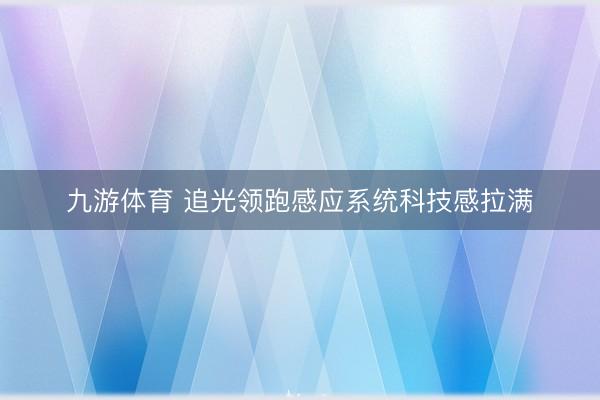 九游体育 追光领跑感应系统科技感拉满