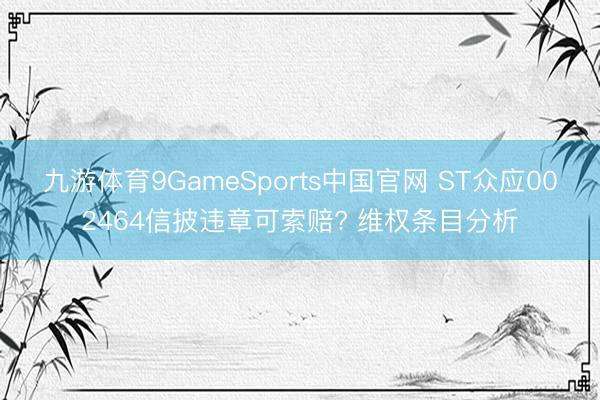 九游体育9GameSports中国官网 ST众应002464信披违章可索赔? 维权条目分析
