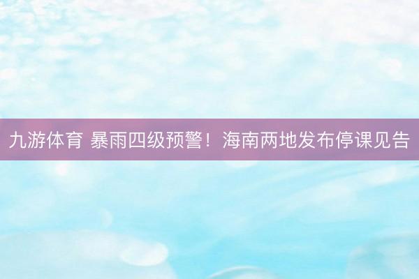 九游体育 暴雨四级预警！海南两地发布停课见告