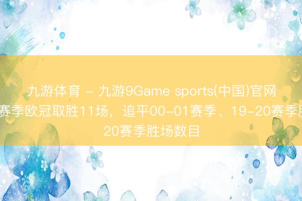 九游体育 - 九游9Game sports(中国)官网 拜仁本赛季欧冠取胜11场，追平00-01赛季、19-20赛季胜场数目