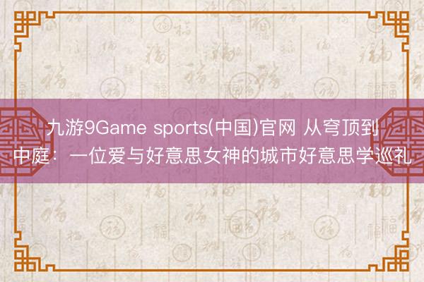 九游9Game sports(中国)官网 从穹顶到中庭：一位爱与好意思女神的城市好意思学巡礼