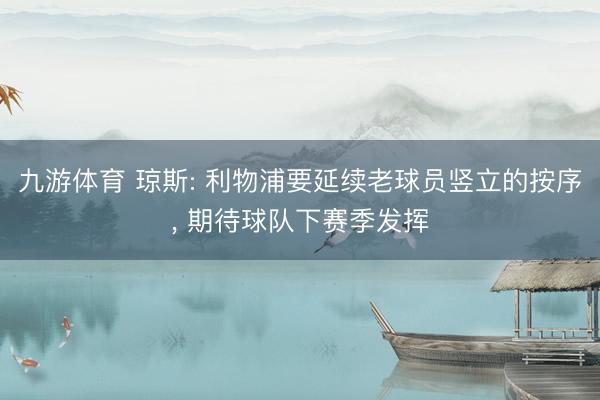 九游体育 琼斯: 利物浦要延续老球员竖立的按序， 期待球队下赛季发挥