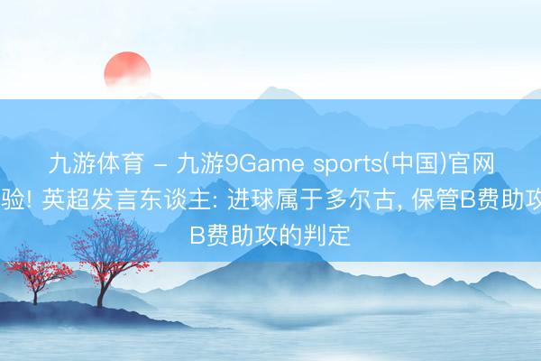 九游体育 - 九游9Game sports(中国)官网 助攻灵验! 英超发言东谈主: 进球属于多尔古， 保管B费助攻的判定