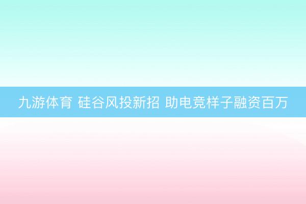 九游体育 硅谷风投新招 助电竞样子融资百万