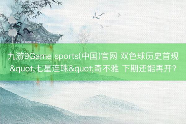 九游9Game sports(中国)官网 双色球历史首现"七星连珠"奇不雅 下期还能再开?