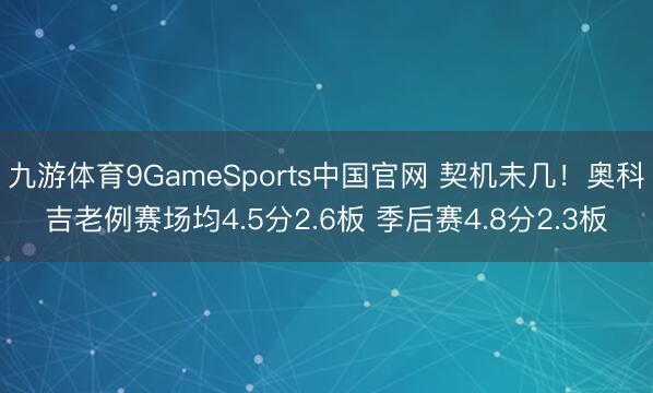 九游体育9GameSports中国官网 契机未几！奥科吉老例赛场均4.5分2.6板 季后赛4.8分2.3板