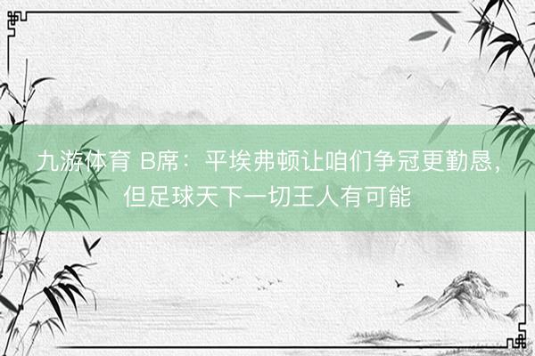 九游体育 B席：平埃弗顿让咱们争冠更勤恳，但足球天下一切王人有可能