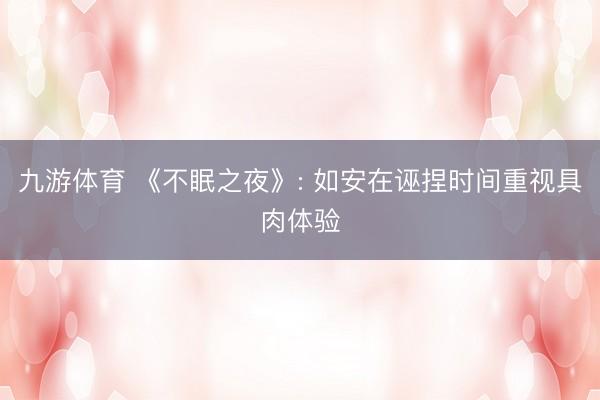 九游体育 《不眠之夜》: 如安在诬捏时间重视具肉体验