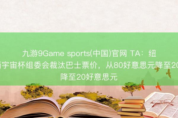 九游9Game sports(中国)官网 TA：纽约/新泽西宇宙杯组委会裁汰巴士票价，从80好意思元降至20好意思元