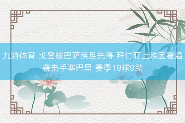 九游体育 戈登被巴萨疾足先得 拜仁盯上埃因霍温袭击手塞巴里 赛季19球9助