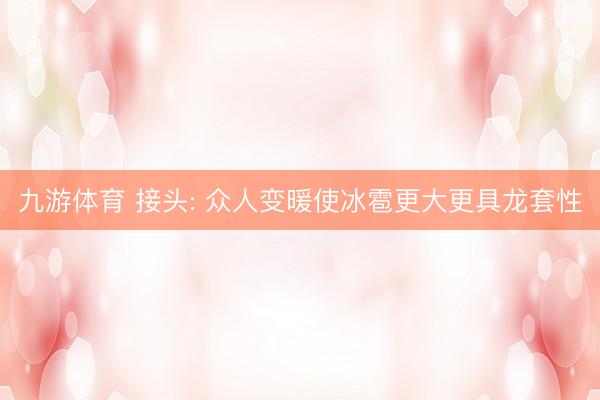 九游体育 接头: 众人变暖使冰雹更大更具龙套性