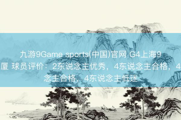 九游9Game sports(中国)官网 G4上海93-101不敌广厦 球员评价：2东说念主优秀，4东说念主合格，4东说念主低迷
