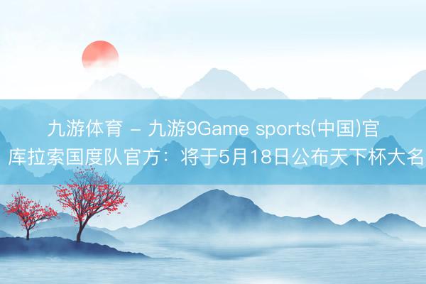 九游体育 - 九游9Game sports(中国)官网 库拉索国度队官方：将于5
