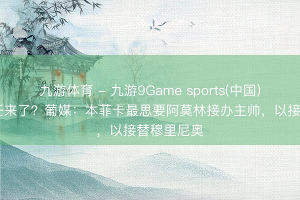 九游体育 - 九游9Game sports(中国)官网 新责任来了？葡媒：本菲卡最思要阿莫林接办主帅，以接替穆里尼奥