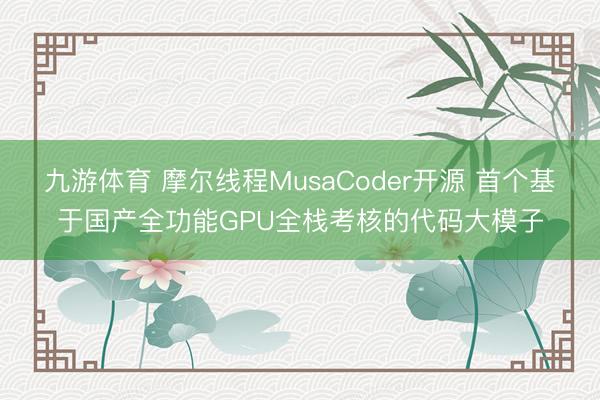 九游体育 摩尔线程MusaCoder开源 首个基于国产全功能GPU全栈考核的代码大模子