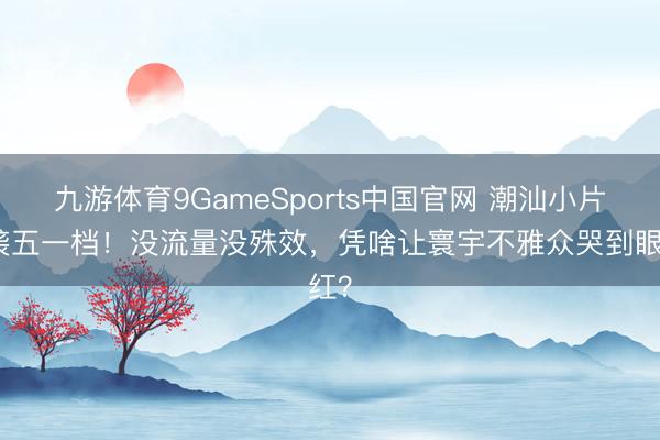九游体育9GameSports中国官网 潮汕小片逆袭五一档！没流量没殊效，凭啥让寰宇不雅众哭到眼红？