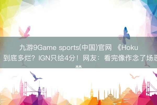 九游9Game sports(中国)官网 《Hokum》到底多烂？IGN只给4分！网友：看完像作念了场恶梦