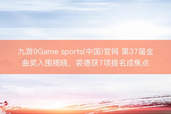 九游9Game sports(中国)官网 第37届金曲奖入围揭晓，裘德获7项提名成焦点