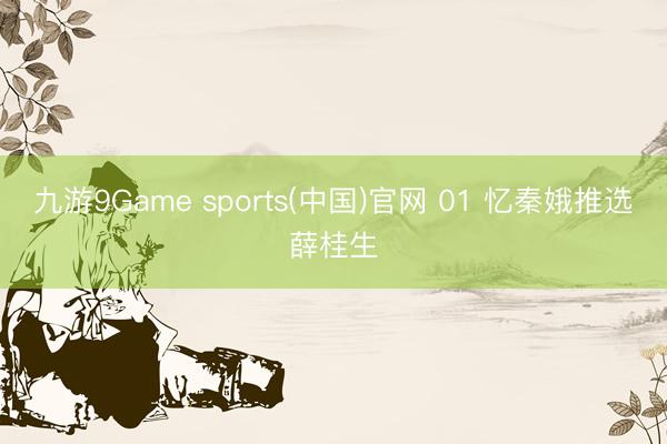 九游9Game sports(中国)官网 01 忆秦娥推选薛桂生