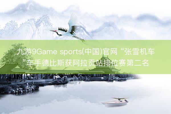 九游9Game sports(中国)官网 “张雪机车”车手德比斯获阿拉贡站排位赛第二名