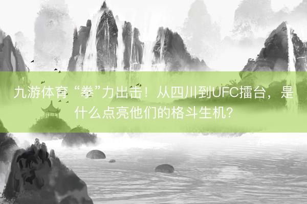 九游体育 “拳”力出击！从四川到UFC擂台，是什么点亮他们的格斗生机？