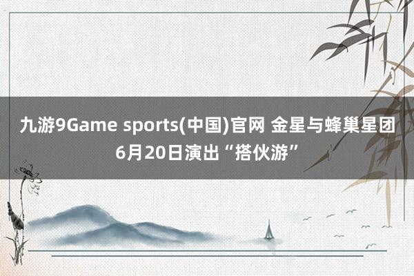 九游9Game sports(中国)官网 金星与蜂巢星团6月20日演出“搭伙游”